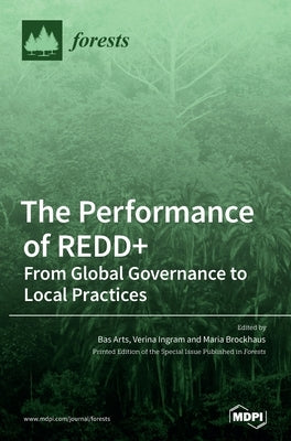 The Performance of REDD+: From Global Governance to Local Practices by Arts, Bas