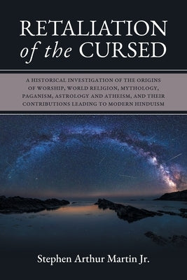 Retaliation of The Cursed: A Historical Investigation of The Origins of Worship, World Religion, Mythology, Paganism, Astrology and Atheism, and by Martin, Stephen Arthur