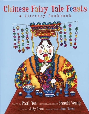 Chinese Fairy Tale Feasts: A Literary Cookbook by Yee, Paul