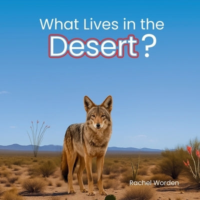 What Lives in the Desert?: A Rhythmic Picture Book for Early Learning, Visual Accessibility, and Joyful Discovery by Worden, Rachel