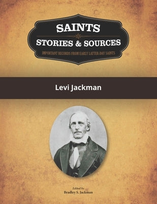 Saints, Stories & Sources: Levi Jackman by Jackman, Bradley S.