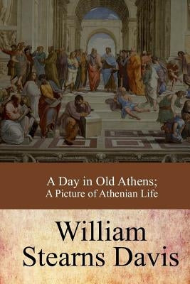 A Day in Old Athens; a Picture of Athenian Life by Davis, William Stearns
