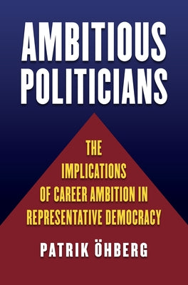 Ambitious Politicians: The Implications of Career Ambition in Representative Democracy by Ohberg, Patrik