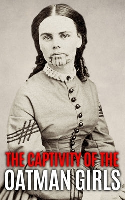 The Captivity of the Oatman Girls: The Extraordinary History of the Young Sisters Who Were Abducted by Native Americans in the 1850s American Wild Wes by History, World Changing