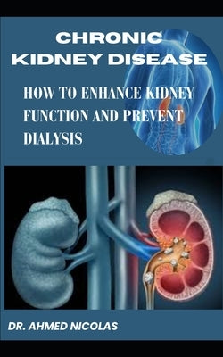 Chronic Kidney Disease: How to Enhance Kidney Function and Prevent Dialysis by Nicolas, Ahmed