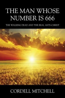 The Man Whose Number is 666: The Walking Dead and The Real Anti-Christ by Mitchell, Cordell