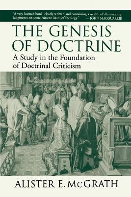 The Genesis of Doctrine: A Study in the Foundation of Doctrinal Criticism by McGrath, Alister E.