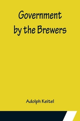 Government by the Brewers by Keitel, Adolph