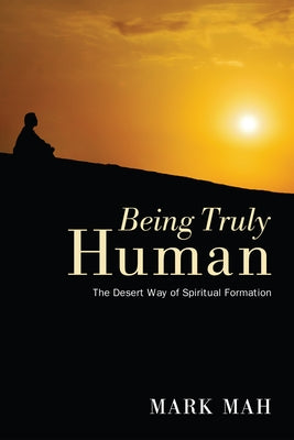 Being Truly Human: The Desert Way of Spiritual Formation by Mah, Mark