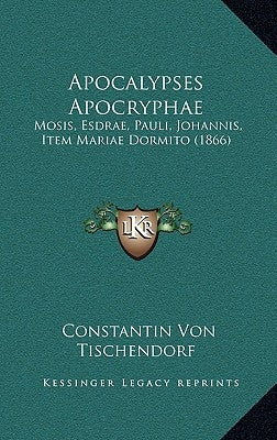 Apocalypses Apocryphae: Mosis, Esdrae, Pauli, Johannis, Item Mariae Dormito (1866) by Tischendorf, Constantin Von