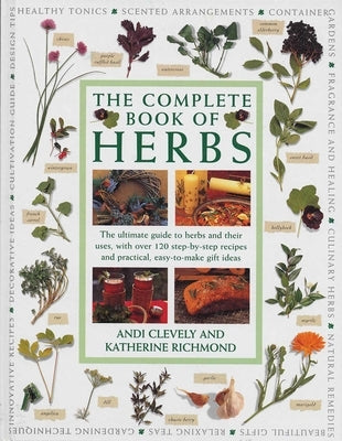 Complete Book of Herbs: The Ultimate Guide to Herbs and Their Uses, with Over 120 Step-By-Step Recipes and Practical, Easy-To-Make Gift Ideas by Clevely, Andi