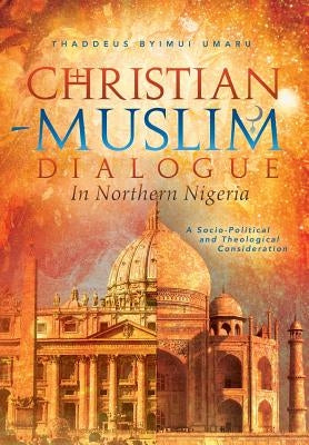 Christian-Muslim Dialogue in Northern Nigeria: A Socio-Political and Theological Consideration by Umaru, Thaddeus Byimui