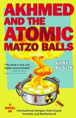 Akhmed and the Atomic Matzo Balls: A Novel of International Intrigue, Pork-Crazed Termites, and Motherhood by Buslik, Gary