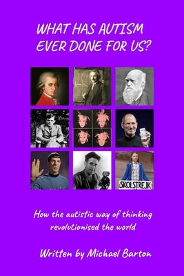 What Has Autism Ever Done For Us?: How the autistic way of thinking revolutionised the world by Barton, Michael
