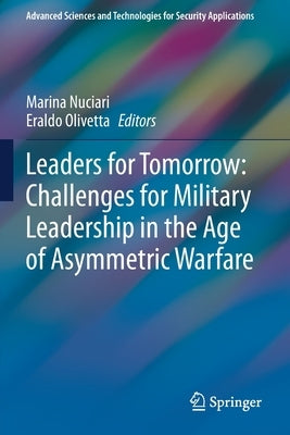 Leaders for Tomorrow: Challenges for Military Leadership in the Age of Asymmetric Warfare by Nuciari, Marina