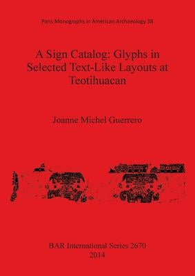 A Sign Catalog: Glyphs in Selected Text-Like Layouts at Teotihuacan by Guerrero, Joanne Michel