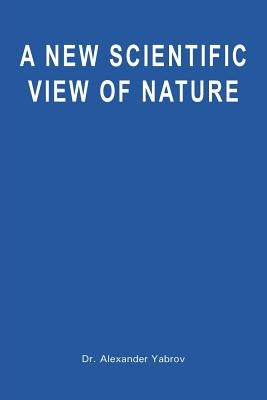 A New Scientific View of Nature by Yabrov, Alexander