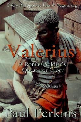 Valerius: A Roman Soldier's Quest For Glory by Perkins, Paul