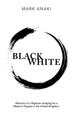 Black White: Memoirs of a Nigerian Studying for a Master's Degree in the United Kingdom. by Anaki, Mark