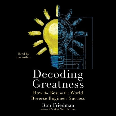 Decoding Greatness: How the Best in the World Reverse Engineer Success by Friedman, Ron