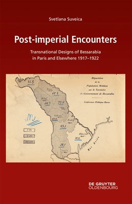 Post-Imperial Encounters: Transnational Designs of Bessarabia in Paris and Elsewhere, 1917-1922 by Suveica, Svetlana