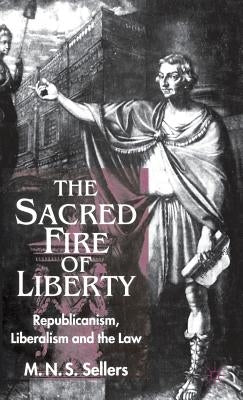 The Sacred Fire of Liberty: Republicanism, Liberalism and the Law by Sellers, M.
