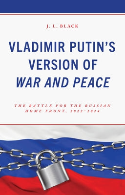Vladimir Putin's Version of War and Peace: The Battle for the Russian Home Front, 2022-2024 by Black, J. L.