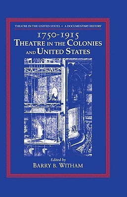 Theatre in the United States: Volume 1, 1750 1915: Theatre in the Colonies and the United States: A Documentary History by Witham, Barry B.