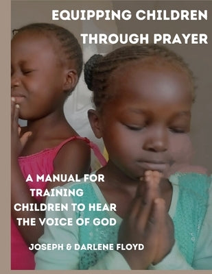 Equipping Children Through Prayer: A Manual For Training Children In Hearing The Voice Of God by Floyd, Darlene