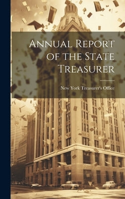 Annual Report of the State Treasurer by York (State) Treasurer's Office, New