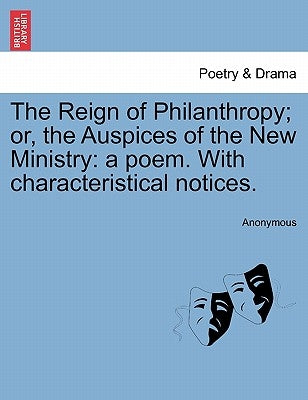 The Reign of Philanthropy; Or, the Auspices of the New Ministry: A Poem. with Characteristical Notices. by Anonymous