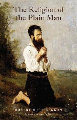 The Religion of the Plain Man by Benson, Robert Hugh