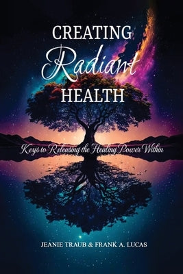 Creating Radiant Health: Keys to Releasing the Healing Power Within by Jeanie Traub & Frank a Lucas