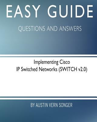 Easy Guide: Implementing Cisco IP Switched Networks: Questions and Answers by Songer, Austin Vern
