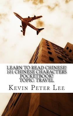 Learn To Read Chinese! 101 Chinese Characters Pocketbook! Topic: Travel by Lee, Kevin Peter