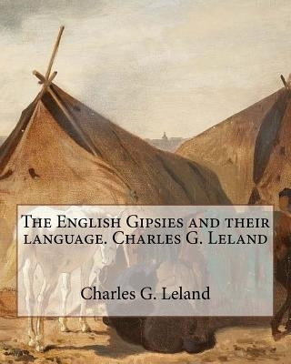 The English Gipsies and their language.By: Charles G. Leland by Leland, Charles G.