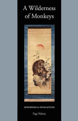 A Wilderness of Monkeys: Aphorisms & Divagations by Nelson, Page