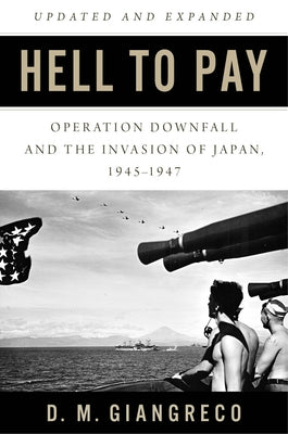 Hell to Pay: Operation Downfall and the Invasion of Japan 1945-1947 by Giangreco, D. M.