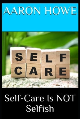 Self-Care Is NOT Selfish by Howe, Aaron