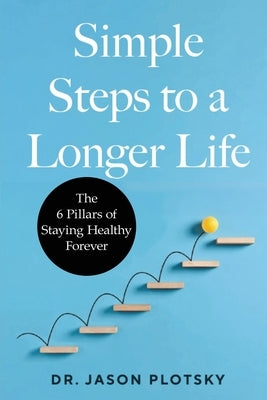 Simple Steps to a Longer Life: The 6 Pillars of Staying Healthy Forever by Plotsky, Jason