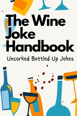 The Wine Joke Handbook: Uncorked Bottled Up Jokes by Wines, Winnie