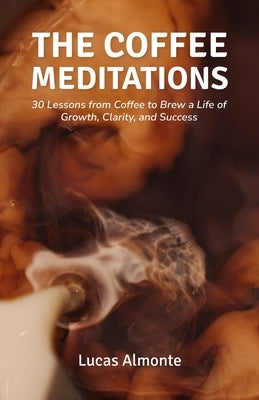 The Coffee Meditations: 30 Lessons From Coffee to Brew a Life of Growth, Clarity, and Success by Almonte, Lucas