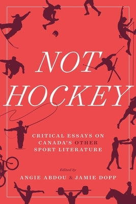Not Hockey: Critical Essays on Canada's Other Sport Literature by Abdou, Angie