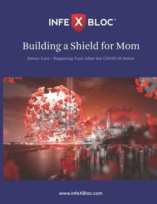 InfeXBloc(TM) - Building a Shield for Mom: Senior Care - Regaining trust after the COVID-19 storm by Warudkar, Ashish Prabhakar