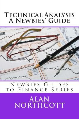 Technical Analysis A Newbies' Guide: An Everyday Guide to Technical Analysis of the Financial Markets by Northcott, Alan