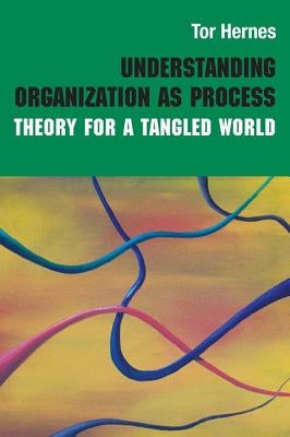 Understanding Organization as Process: Theory for a Tangled World by Hernes, Tor