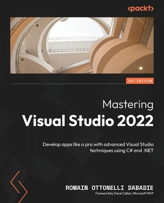 Mastering Visual Studio 2022: Develop apps like a pro with advanced Visual Studio techniques using C# and .NET by Dabadie, Romain Ottonelli