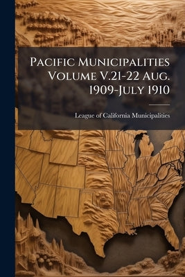 Pacific Municipalities Volume V.21-22 Aug. 1909-July 1910 by League of California Municipalities