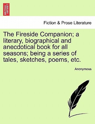 The Fireside Companion; A Literary, Biographical and Anecdotical Book for All Seasons; Being a Series of Tales, Sketches, Poems, Etc. by Anonymous
