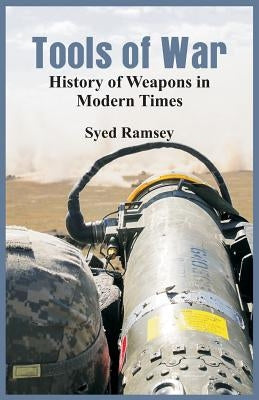 Tools of War: History of Weapons in Modern Times by Ramsey, Syed